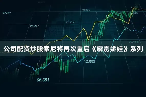 公司配资炒股索尼将再次重启《霹雳娇娃》系列