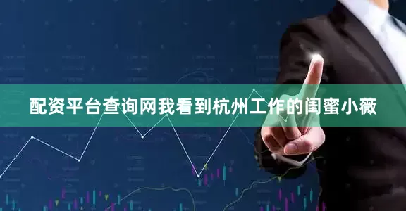 配资平台查询网我看到杭州工作的闺蜜小薇