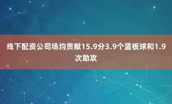 线下配资公司场均贡献15.9分3.9个篮板球和1.9次助攻