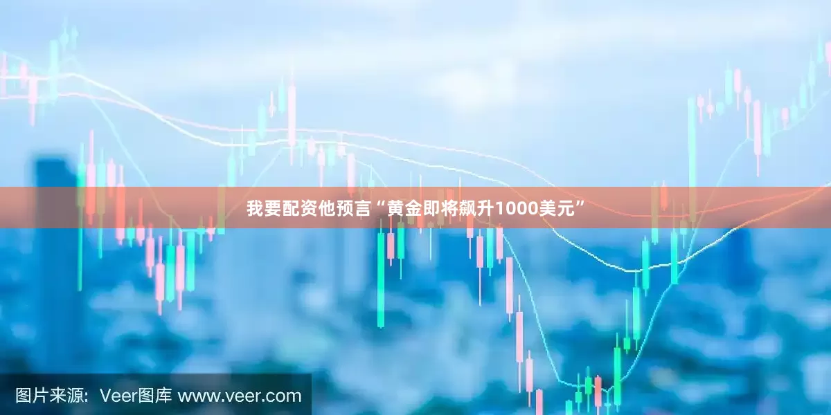 我要配资他预言“黄金即将飙升1000美元”