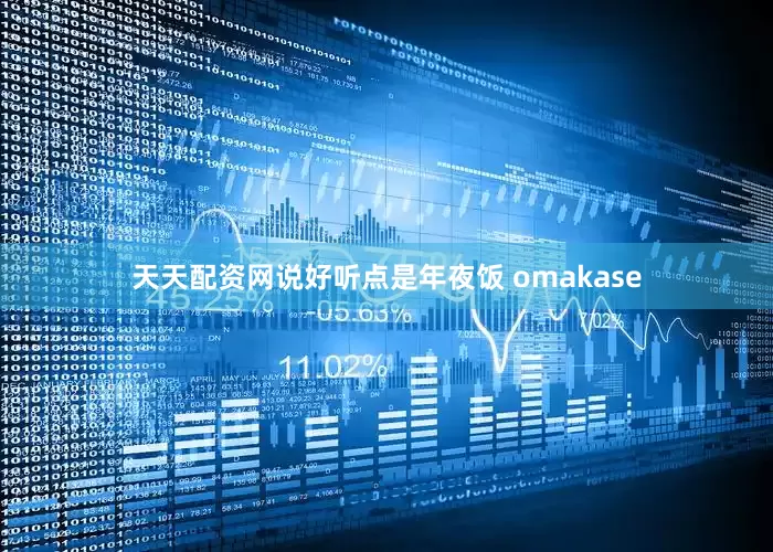 天天配资网说好听点是年夜饭 omakase
