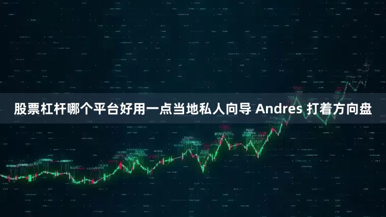 股票杠杆哪个平台好用一点当地私人向导 Andres 打着方向盘