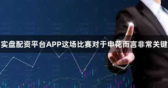 实盘配资平台APP这场比赛对于申花而言非常关键