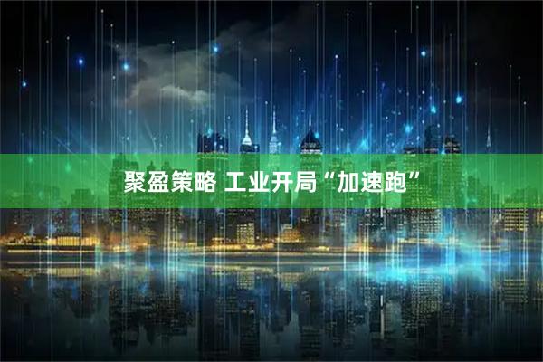 聚盈策略 工业开局“加速跑”