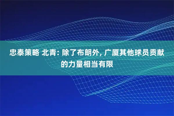 忠泰策略 北青: 除了布朗外, 广厦其他球员贡献的力量相当有限